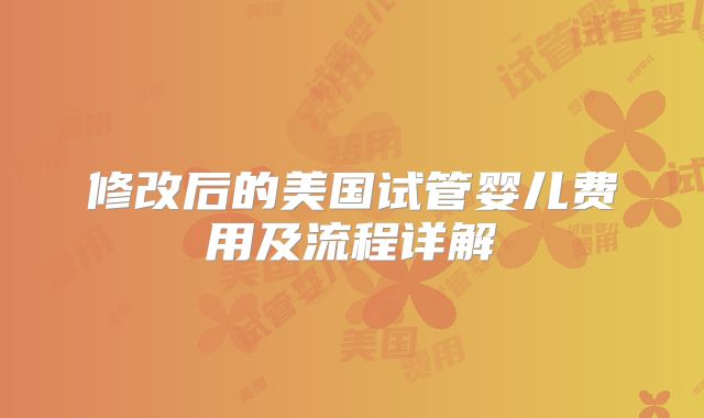 修改后的美国试管婴儿费用及流程详解