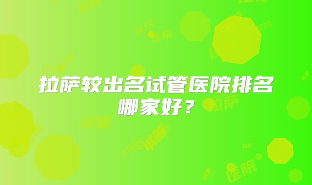 拉萨较出名试管医院排名哪家好？