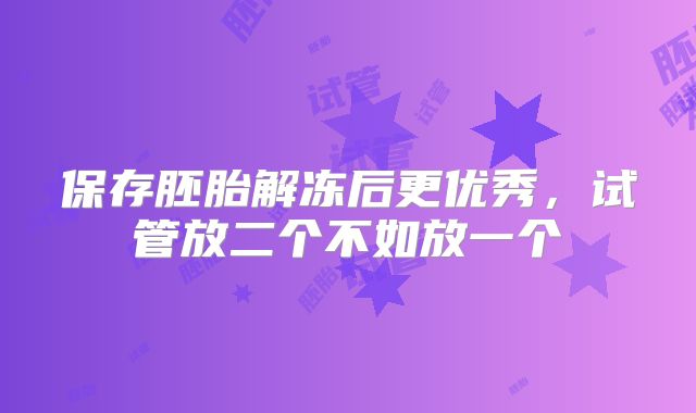 保存胚胎解冻后更优秀，试管放二个不如放一个