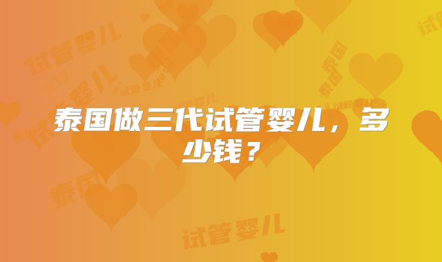 泰国做三代试管婴儿，多少钱？