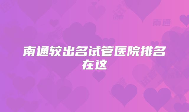 南通较出名试管医院排名在这