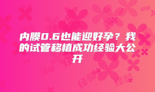内膜0.6也能迎好孕？我的试管移植成功经验大公开