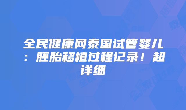 全民健康网泰国试管婴儿：胚胎移植过程记录！超详细