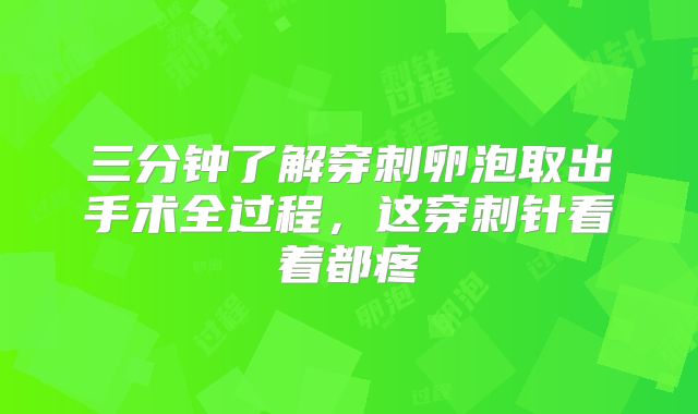 三分钟了解穿刺卵泡取出手术全过程,这穿刺针看着都疼