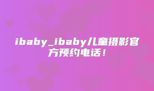 ibaby_ibaby儿童摄影官方预约电话!
