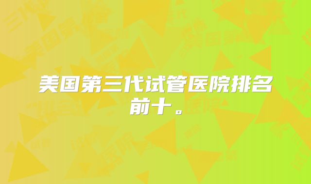 美国第三代试管医院排名前十。