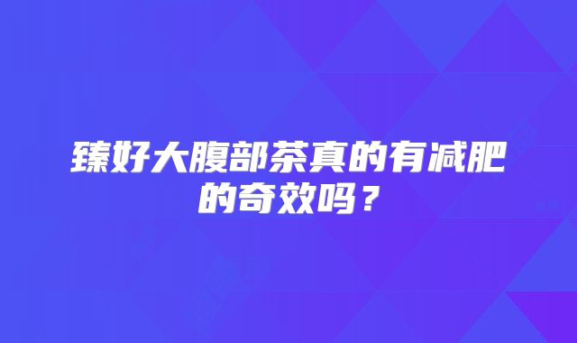 臻好大腹部茶真的有减肥的奇效吗？