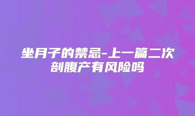 坐月子的禁忌-上一篇二次剖腹产有风险吗