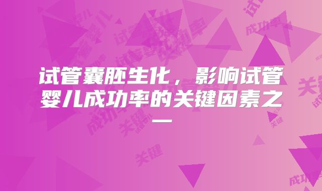 试管囊胚生化，影响试管婴儿成功率的关键因素之一