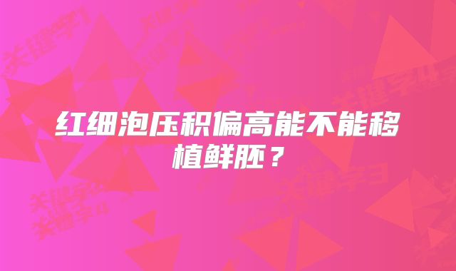 红细泡压积偏高能不能移植鲜胚？
