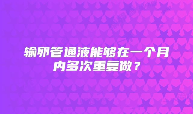 输卵管通液能够在一个月内多次重复做？