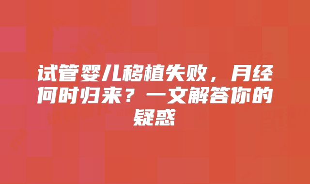 试管婴儿移植失败，月经何时归来？一文解答你的疑惑