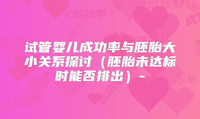 试管婴儿成功率与胚胎大小关系探讨(胚胎未达标时能否排出)-