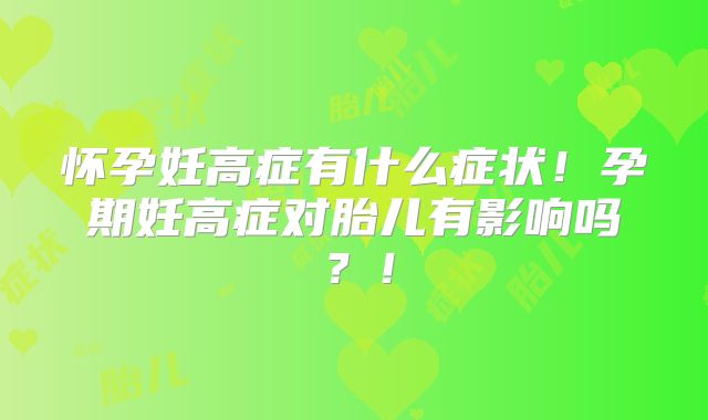 怀孕妊高症有什么症状！孕期妊高症对胎儿有影响吗？！