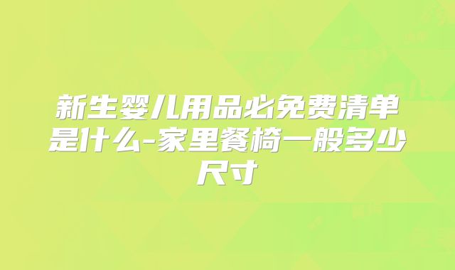 新生婴儿用品必免费清单是什么-家里餐椅一般多少尺寸