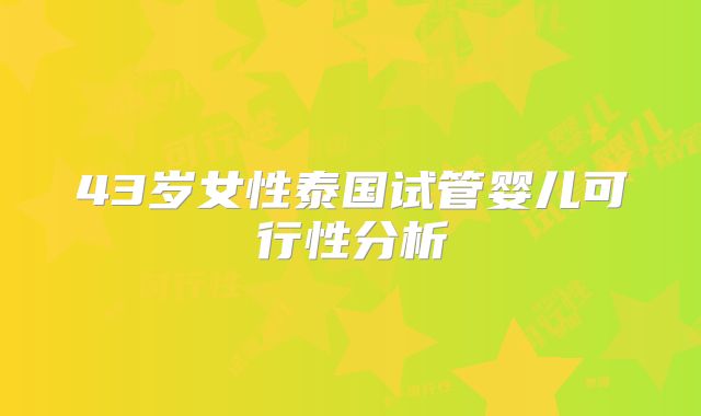 43岁女性泰国试管婴儿可行性分析