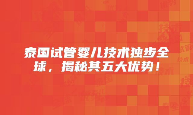 泰国试管婴儿技术独步全球，揭秘其五大优势！