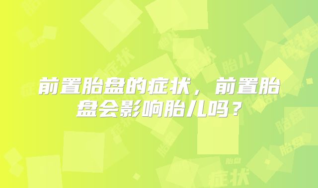 前置胎盘的症状,前置胎盘会影响胎儿吗?