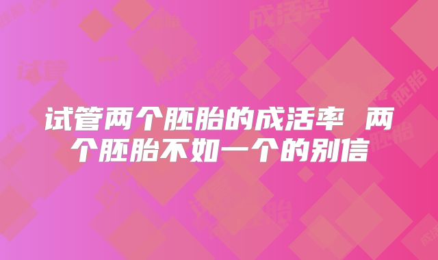 试管两个胚胎的成活率 两个胚胎不如一个的别信