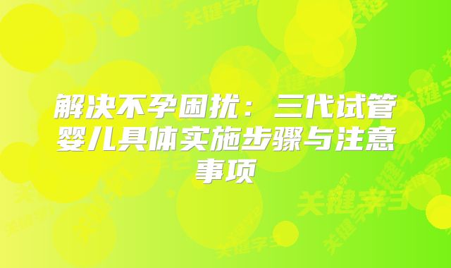 解决不孕困扰：三代试管婴儿具体实施步骤与注意事项
