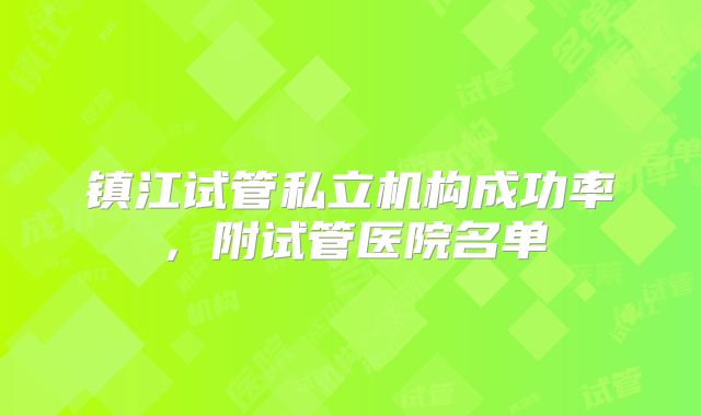 镇江试管私立机构成功率，附试管医院名单