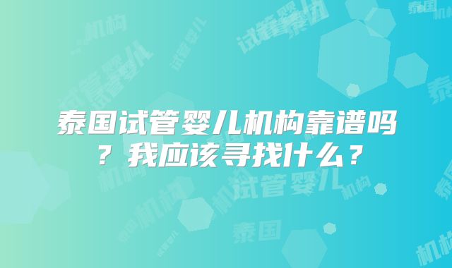 泰国试管婴儿机构靠谱吗？我应该寻找什么？