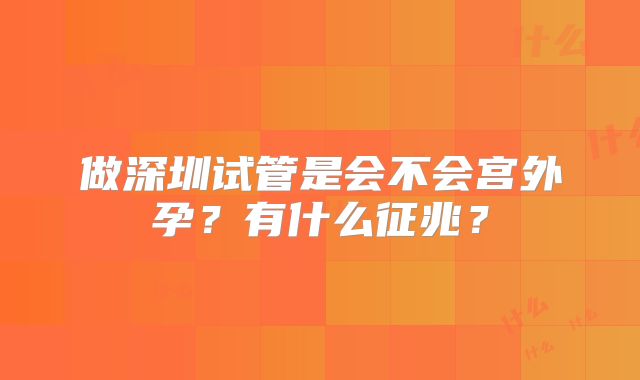 做深圳试管是会不会宫外孕?有什么征兆?