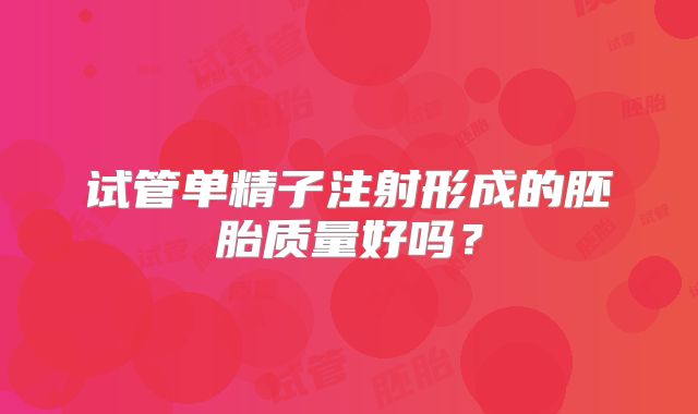 试管单精子注射形成的胚胎质量好吗？