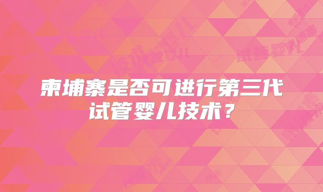 柬埔寨是否可进行第三代试管婴儿技术？