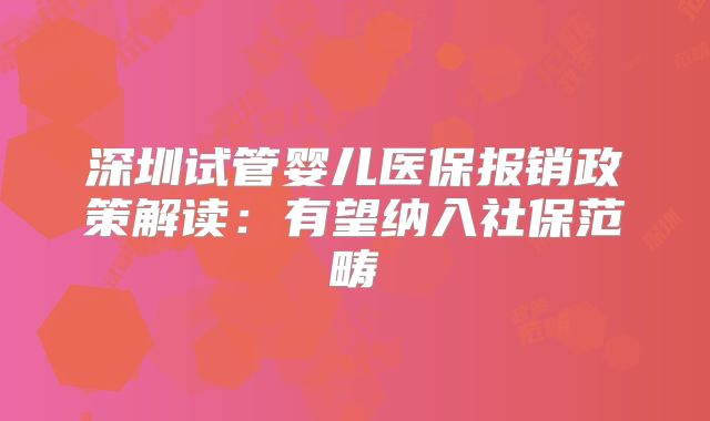 深圳试管婴儿医保报销政策解读：有望纳入社保范畴