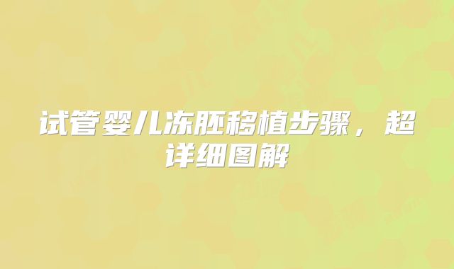 试管婴儿冻胚移植步骤,超详细图解
