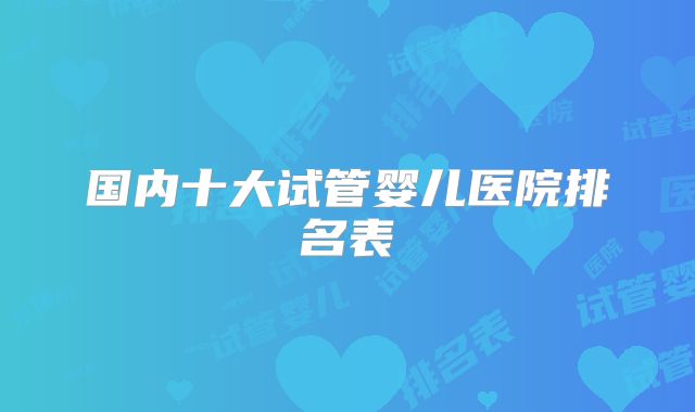 国内十大试管婴儿医院排名表