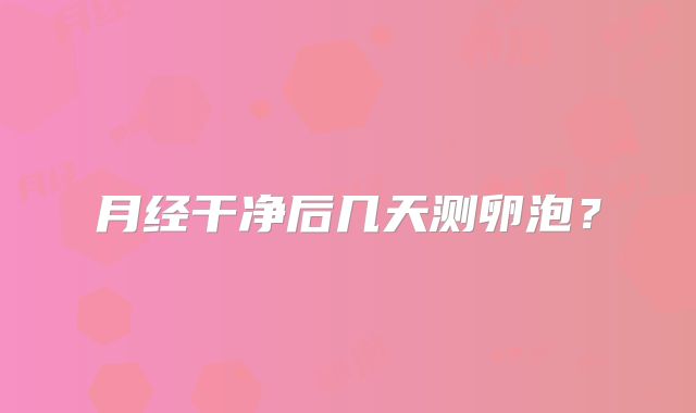 月经干净后几天测卵泡？