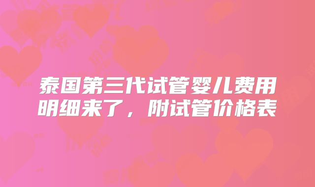 泰国第三代试管婴儿费用明细来了，附试管价格表
