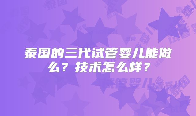 泰国的三代试管婴儿能做么?技术怎么样?