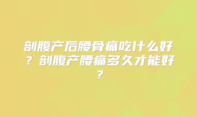 剖腹产后腰骨痛吃什么好？剖腹产腰痛多久才能好？