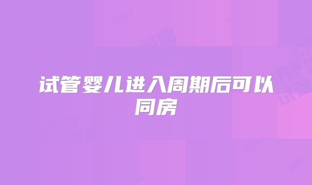 试管婴儿进入周期后可以同房
