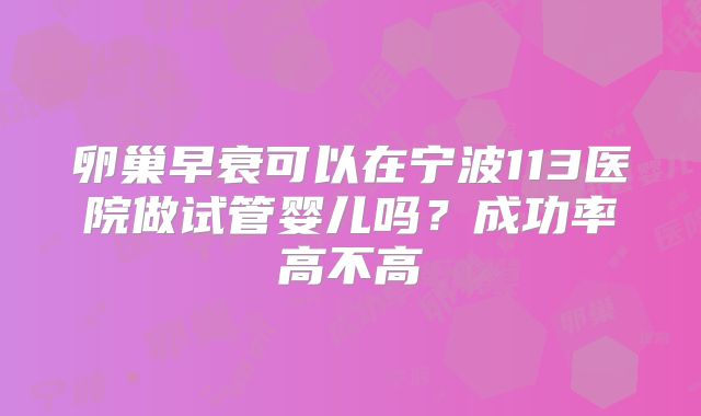 卵巢早衰可以在宁波113医院做试管婴儿吗？成功率高不高