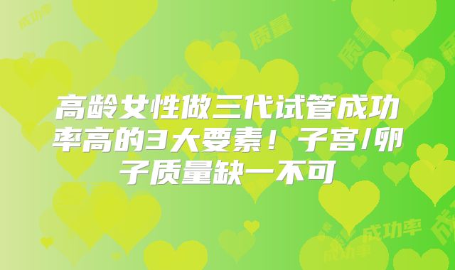 高龄女性做三代试管成功率高的3大要素!子宫/卵子质量缺一不可