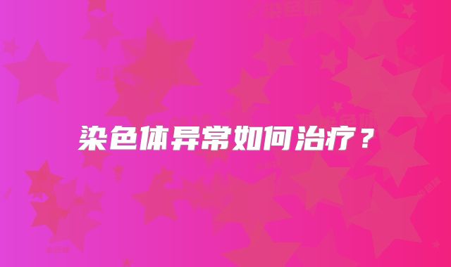染色体异常如何治疗?