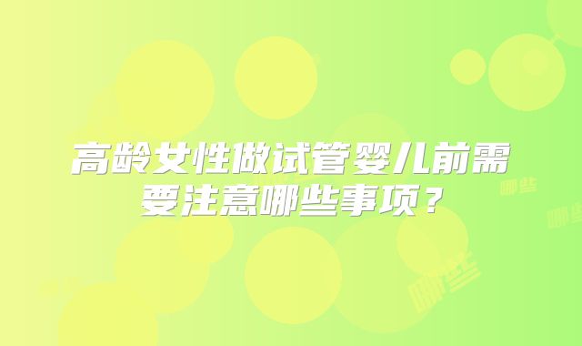 高龄女性做试管婴儿前需要注意哪些事项？