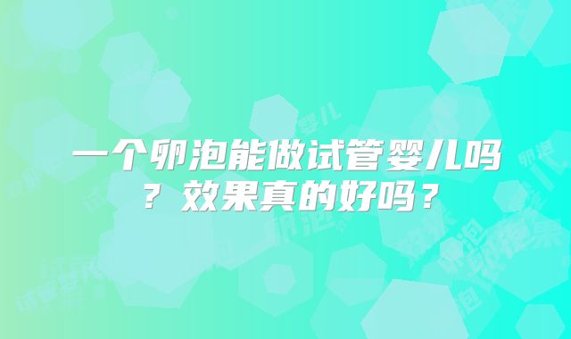 一个卵泡能做试管婴儿吗？效果真的好吗？