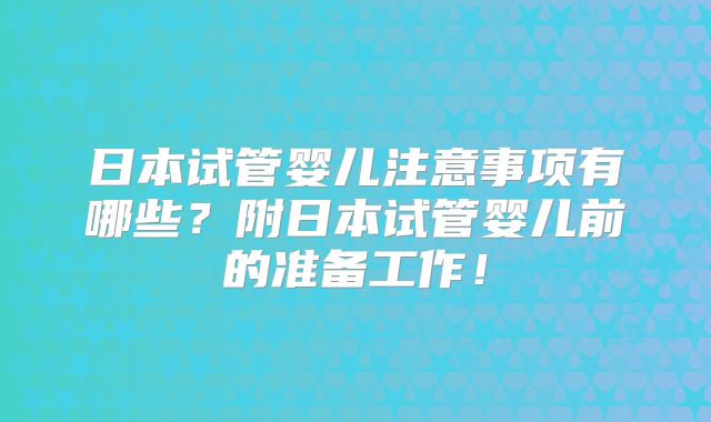 日本试管婴儿注意事项有哪些？附日本试管婴儿前的准备工作！