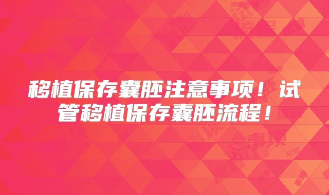 移植保存囊胚注意事项！试管移植保存囊胚流程！