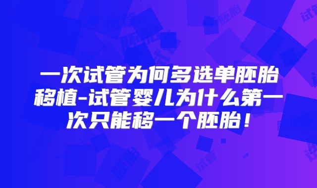 一次试管为何多选单胚胎移植-试管婴儿为什么第一次只能移一个胚胎！