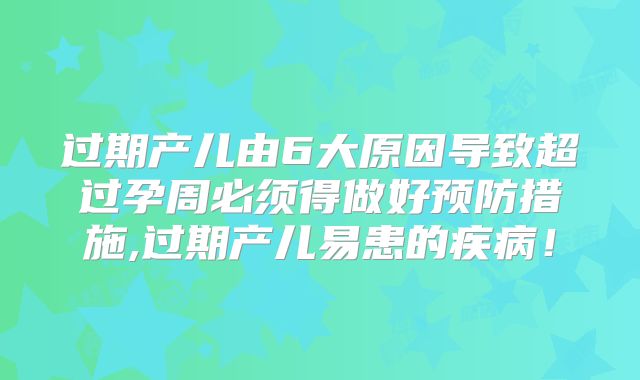 过期产儿由6大原因导致超过孕周必须得做好预防措施,过期产儿易患的疾病！