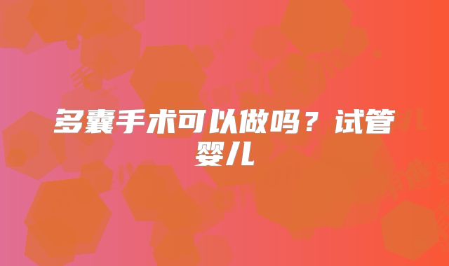 多囊手术可以做吗？试管婴儿