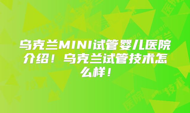 乌克兰MINI试管婴儿医院介绍!乌克兰试管技术怎么样!