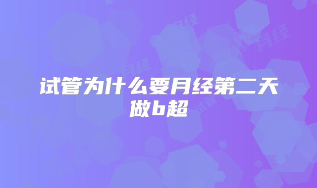 试管为什么要月经第二天做b超