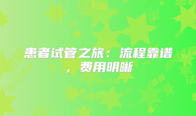 患者试管之旅：流程靠谱，费用明晰